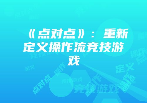 《点对点》：重新定义操作流竞技游戏
