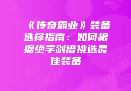 《传奇霸业》装备选择指南：如何根据绝学剑谱挑选最佳装备