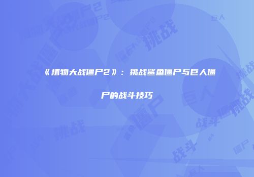 《植物大战僵尸2》：挑战鲨鱼僵尸与巨人僵尸的战斗技巧