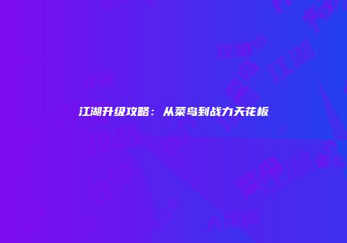 江湖升级攻略：从菜鸟到战力天花板