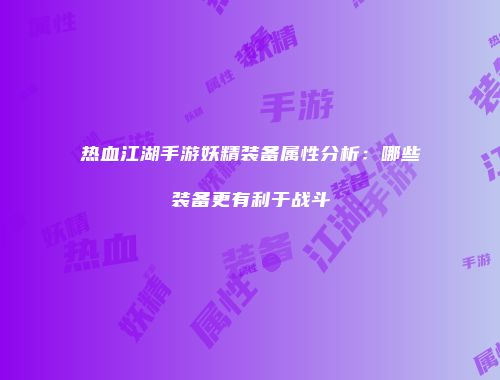 热血江湖手游妖精装备属性分析：哪些装备更有利于战斗