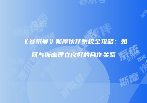 《赛尔号》斯摩伙伴系统全攻略：如何与斯摩建立良好的合作关系