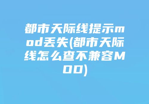 都市天际线提示mod丢失(都市天际线怎么查不兼容MOD)