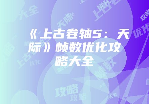 《上古卷轴5：天际》帧数优化攻略大全
