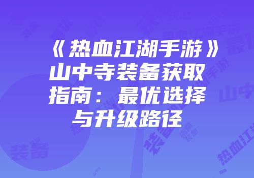 《热血江湖手游》山中寺装备获取指南：最优选择与升级路径