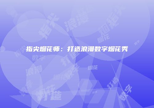 指尖烟花师：打造浪漫数字烟花秀