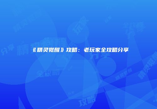 《精灵觉醒》攻略：老玩家全攻略分享