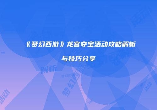 《梦幻西游》龙宫夺宝活动攻略解析与技巧分享