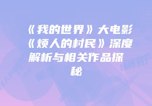 《我的世界》大电影《烦人的村民》深度解析与相关作品探秘