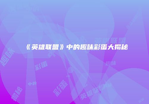 《英雄联盟》中的趣味彩蛋大揭秘