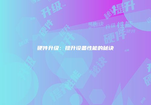 硬件升级：提升设备性能的秘诀