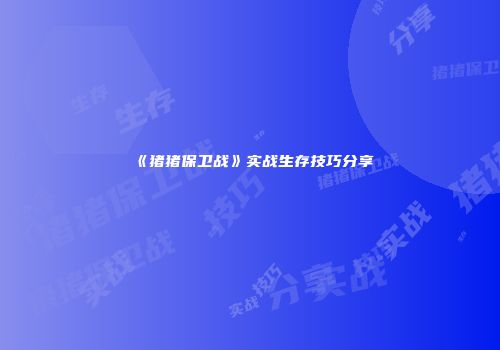 《猪猪保卫战》实战生存技巧分享