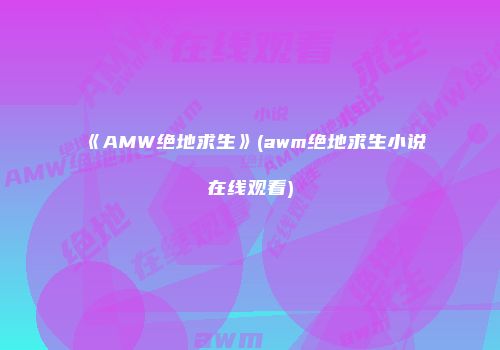 《AMW绝地求生》(awm绝地求生小说在线观看)