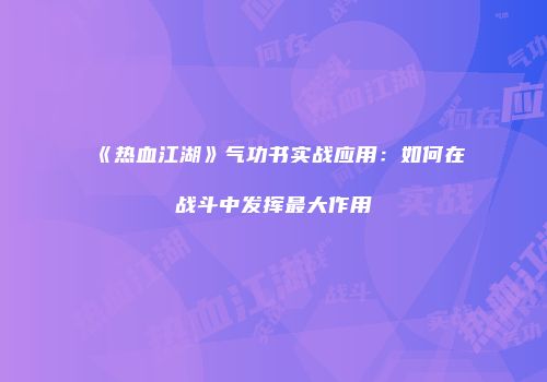 《热血江湖》气功书实战应用：如何在战斗中发挥最大作用