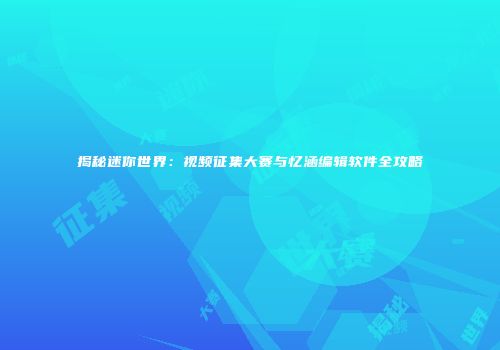 揭秘迷你世界：视频征集大赛与忆涵编辑软件全攻略