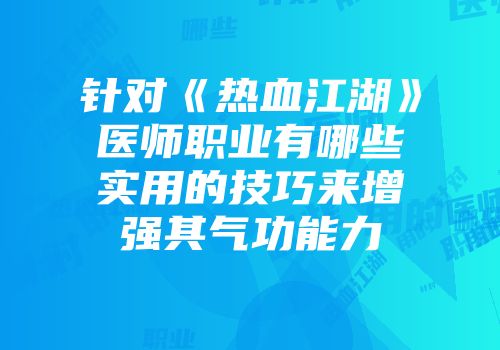 针对《热血江湖》医师职业有哪些实用的技巧来增强其气功能力