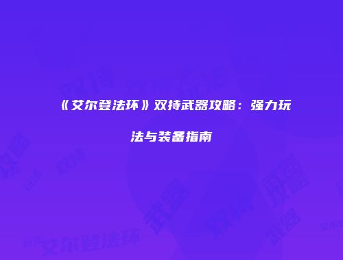 《艾尔登法环》双持武器攻略：强力玩法与装备指南