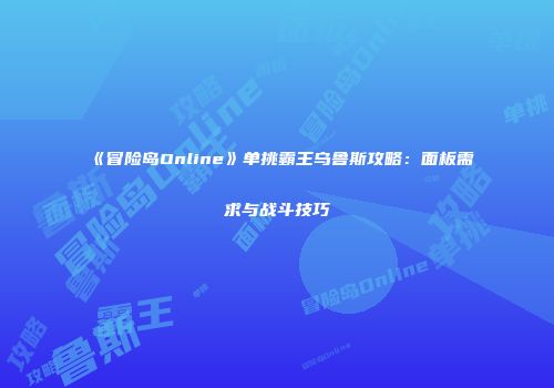 《冒险岛Online》单挑霸王乌鲁斯攻略：面板需求与战斗技巧