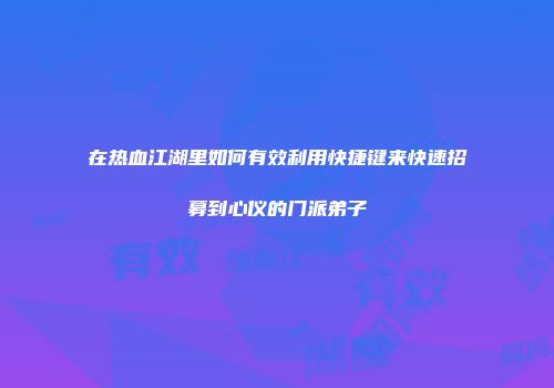 在热血江湖里如何有效利用快捷键来快速招募到心仪的门派弟子