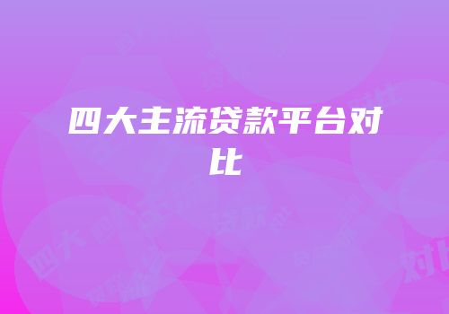 四大主流贷款平台对比