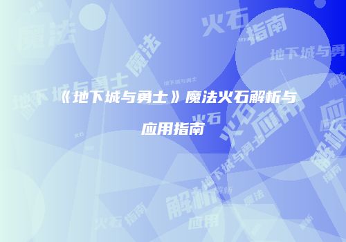 《地下城与勇士》魔法火石解析与应用指南