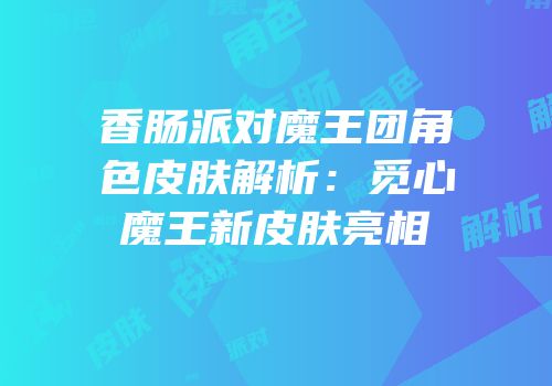 香肠派对魔王团角色皮肤解析：觅心魔王新皮肤亮相