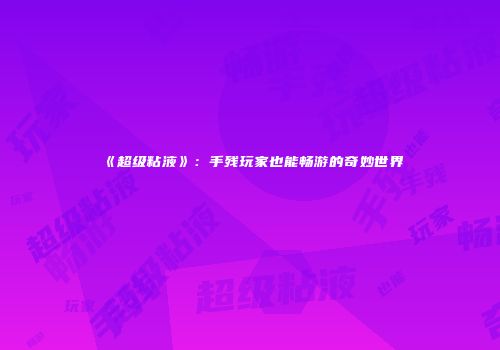 《超级粘液》：手残玩家也能畅游的奇妙世界