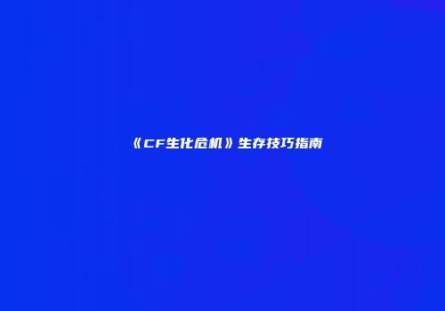 《CF生化危机》生存技巧指南