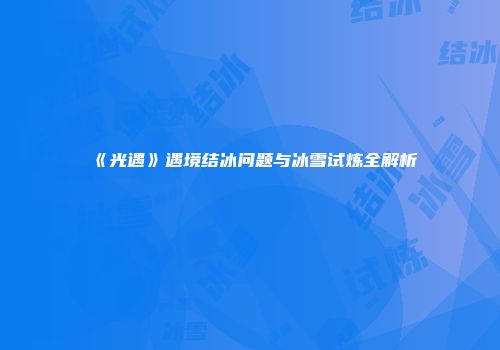 《光遇》遇境结冰问题与冰雪试炼全解析