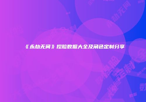 《永劫无间》捏脸数据大全及角色定制分享