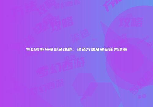 梦幻西游乌龟染色攻略：染色方法及坐骑任务详解