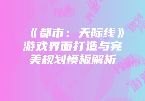 《都市：天际线》游戏界面打造与完美规划模板解析