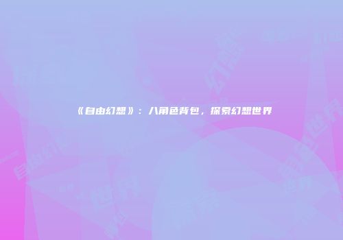 《自由幻想》：八角色背包，探索幻想世界
