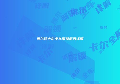 佛尔玛卡尔全车解锁服务详解