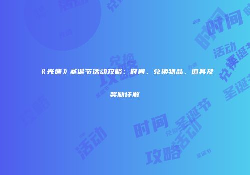 《光遇》圣诞节活动攻略：时间、兑换物品、道具及奖励详解