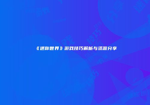 《迷你世界》游戏技巧解析与资源分享