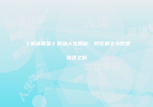 《英雄联盟》职业人生揭秘：野区霸主与梦想追逐之路
