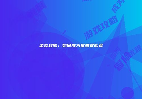 游戏攻略：如何成为优雅冒险者