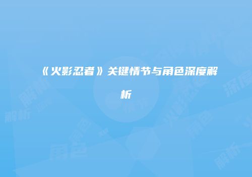 《火影忍者》关键情节与角色深度解析