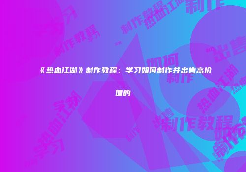 《热血江湖》制作教程：学习如何制作并出售高价值的