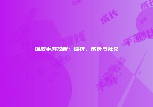 治愈手游攻略：赚钱、成长与社交