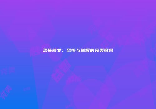 恐怖修女：恐怖与益智的完美融合