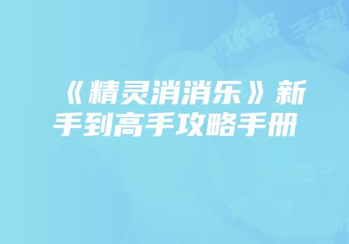 《精灵消消乐》新手到高手攻略手册