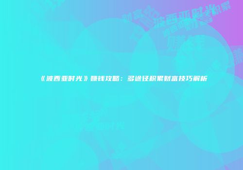 《波西亚时光》赚钱攻略：多途径积累财富技巧解析