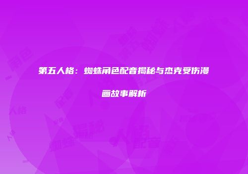 第五人格：蜘蛛角色配音揭秘与杰克受伤漫画故事解析
