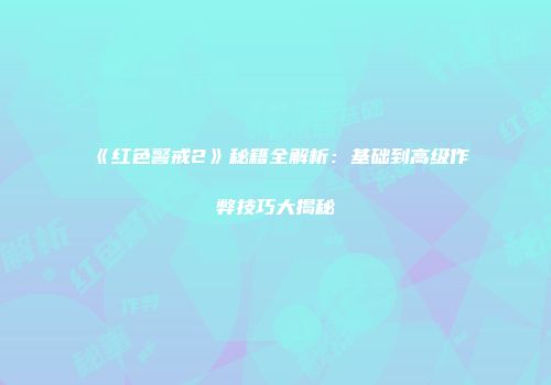 《红色警戒2》秘籍全解析：基础到高级作弊技巧大揭秘