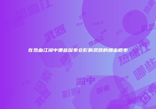 在热血江湖中哪些因素会影响武器的爆击概率