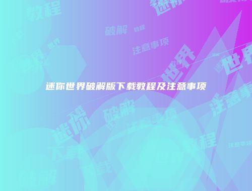 迷你世界破解版下载教程及注意事项