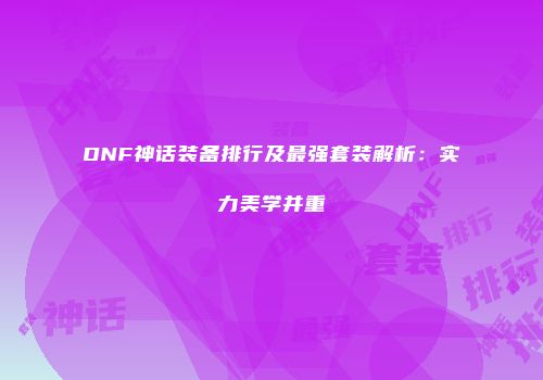 DNF神话装备排行及最强套装解析：实力美学并重