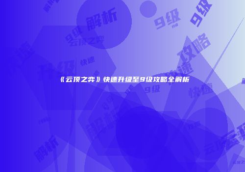 《云顶之弈》快速升级至9级攻略全解析